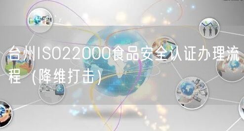台州ISO22000食品安全认证办理流程（降维打击）