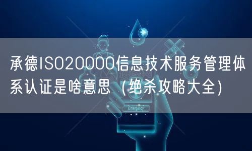 承德ISO20000信息技术服务管理体系认证是啥意思（绝杀攻略大全）