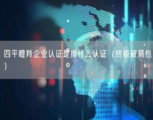 四平瞪羚企业认证是指什么认证（终极破局包）