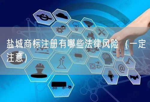 盐城商标注册有哪些法律风险（让你少花冤枉钱）