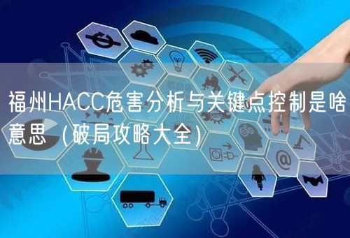 福州HACC危害分析与关键点控制是啥意思（破局攻略大全）