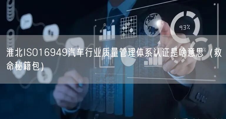 淮北ISO16949汽车行业质量管理体系认证是啥意思（救命秘籍包）