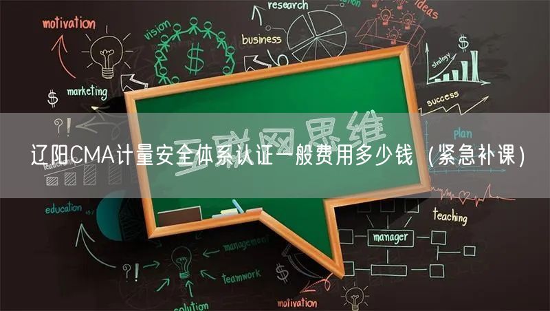辽阳CMA计量安全体系认证一般费用多少钱（紧急补课）