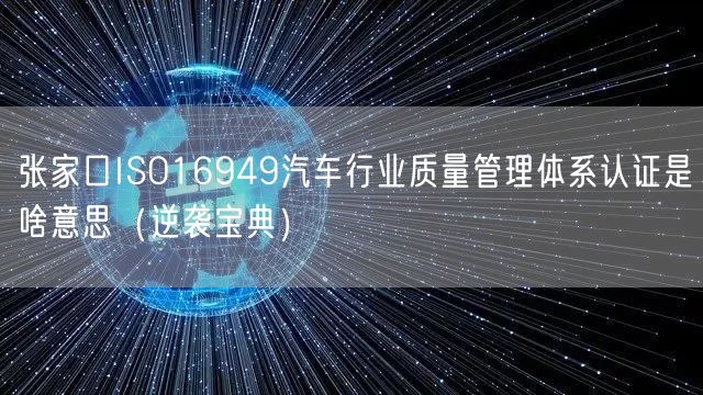 张家口ISO16949汽车行业质量管理体系认证是啥意思（宝典）