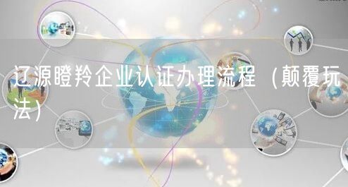 辽源瞪羚企业认证办理流程（颠覆玩法）