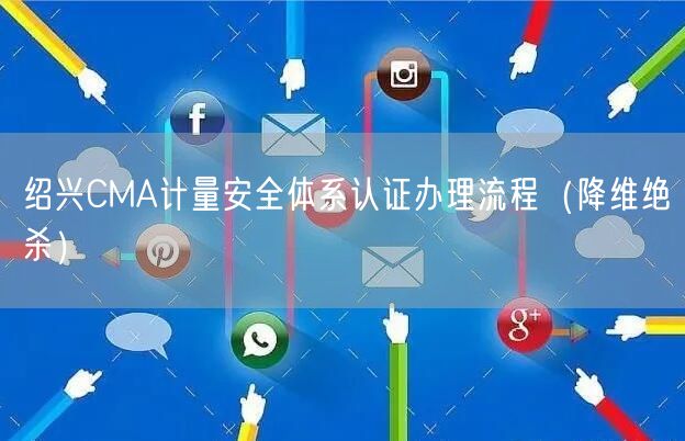 绍兴CMA计量安全体系认证办理流程（降维绝杀）