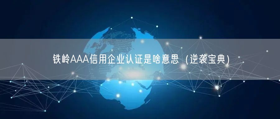 铁岭AAA信用企业认证是啥意思（宝典）