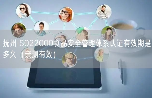 抚州ISO22000食品安全管理体系认证有效期是多久（一篇就看明白!）
