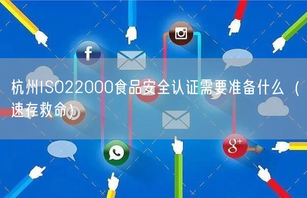 杭州ISO22000食品安全认证需要准备什么（速存救命）