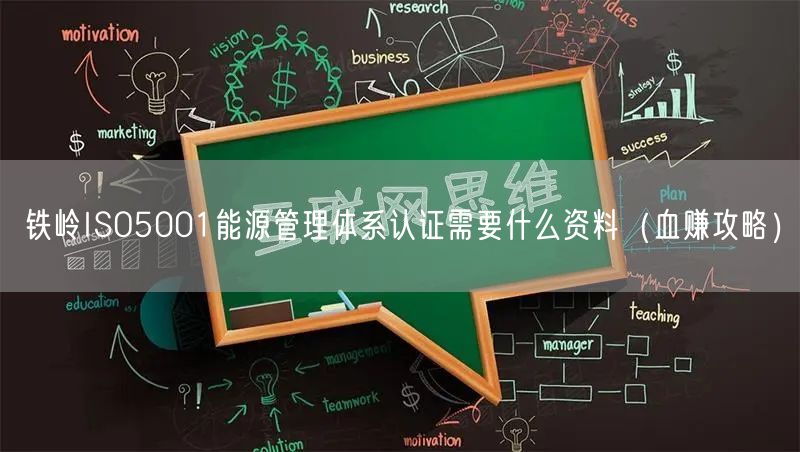铁岭ISO5001能源管理体系认证需要什么资料（血赚攻略）