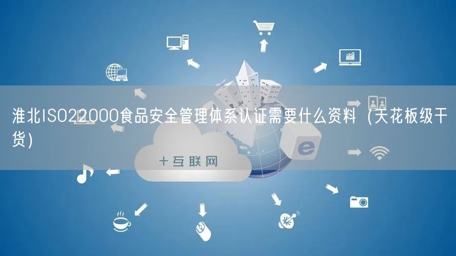 淮北ISO22000食品安全管理体系认证需要什么资料（天花板级干货）