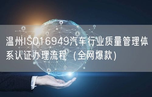 温州ISO16949汽车行业质量管理体系认证办理流程（全网爆款）
