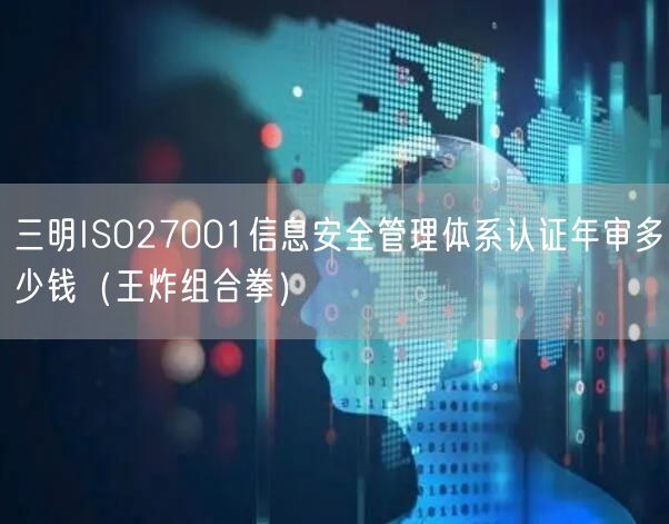 三明ISO27001信息安全管理体系认证年审多少钱（王炸组合拳）