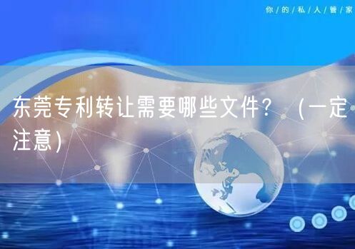 东莞专利转让需要哪些文件,（让你少花冤枉钱）