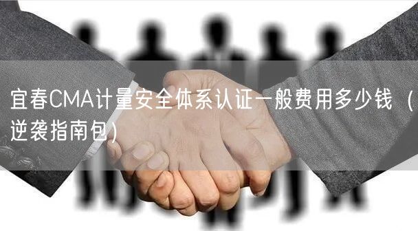 宜春CMA计量安全体系认证一般费用多少钱（指南包）
