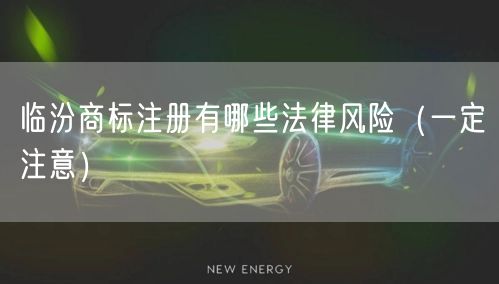 临汾商标注册有哪些法律风险（让你少花冤枉钱）