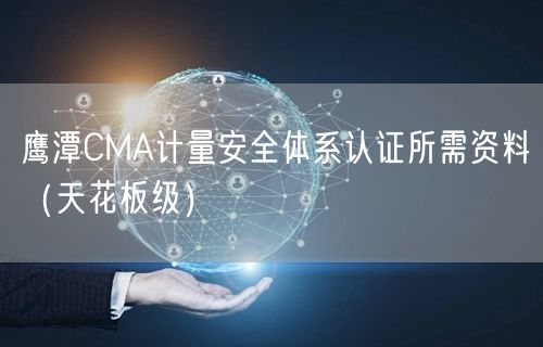 鹰潭CMA计量安全体系认证所需资料（天花板级）