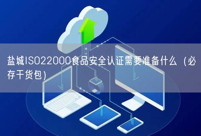 盐城ISO22000食品安全认证需要准备什么（必存干货包）