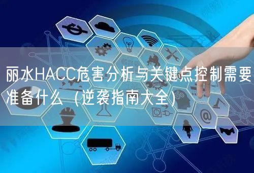 丽水HACC危害分析与关键点控制需要准备什么（指南大全）