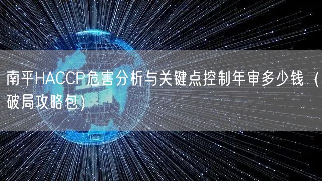 南平HACCP危害分析与关键点控制年审多少钱（破局攻略包）
