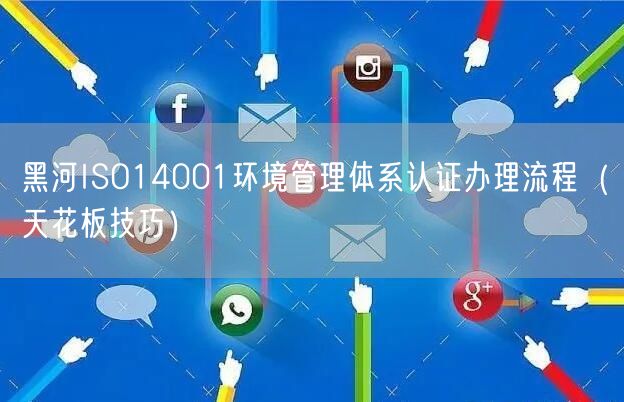 黑河ISO14001环境管理体系认证办理流程（天花板技巧）