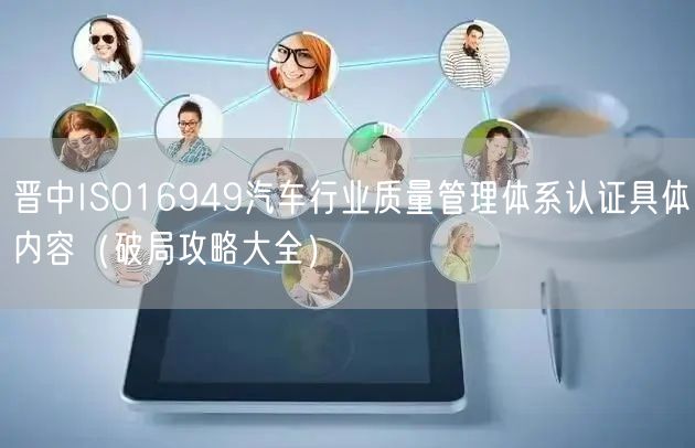 晋中ISO16949汽车行业质量管理体系认证具体内容（破局攻略大全）
