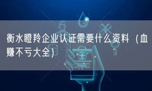 衡水瞪羚企业认证需要什么资料（血赚不亏大全）