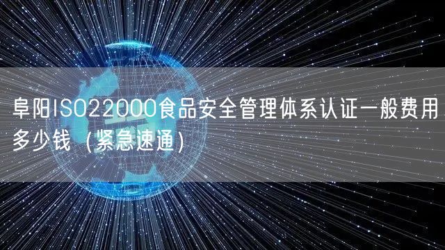 阜阳ISO22000食品安全管理体系认证一般费用多少钱（紧急速通）