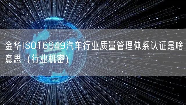 金华ISO16949汽车行业质量管理体系认证是啥意思（行业机密）