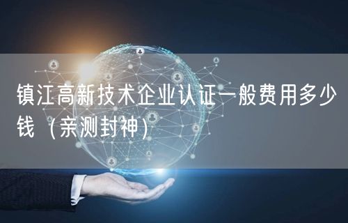 镇江高新技术企业认证一般费用多少钱（最新推荐）
