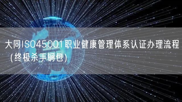 大同ISO45001职业健康管理体系认证办理流程（全文了解包）