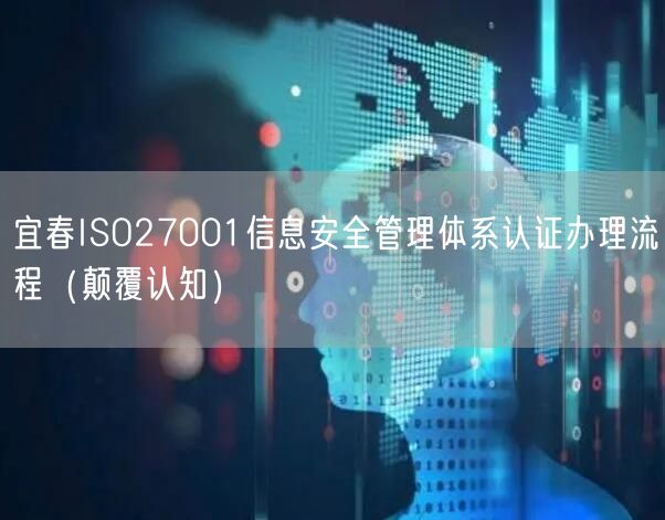 宜春ISO27001信息安全管理体系认证办理流程（颠覆认知）