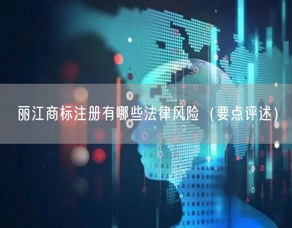 丽江商标注册有哪些法律风险（打造卓越品质之路）