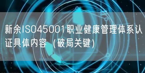 新余ISO45001职业健康管理体系认证具体内容（破局关键）
