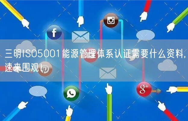 三明ISO5001能源管理体系认证需要什么资料,速来围观！