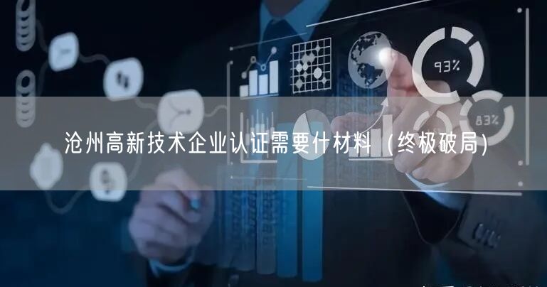 沧州高新技术企业认证需要什材料（终极破局）