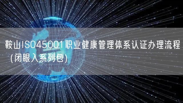 鞍山ISO45001职业健康管理体系认证办理流程（闭眼入系列包）