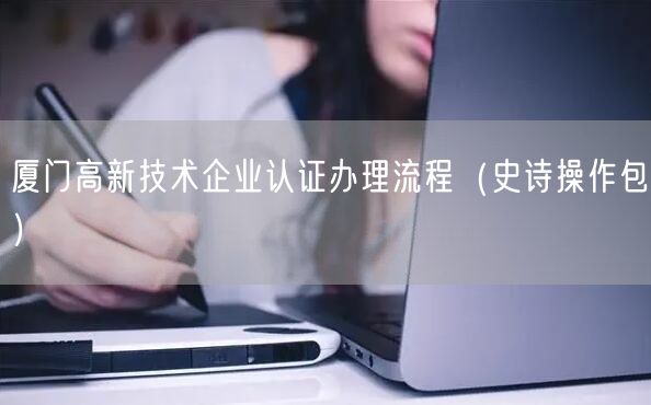 厦门高新技术企业认证办理流程（史诗操作包）