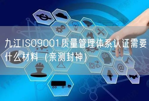 九江ISO9001质量管理体系认证需要什么材料（最新推荐）