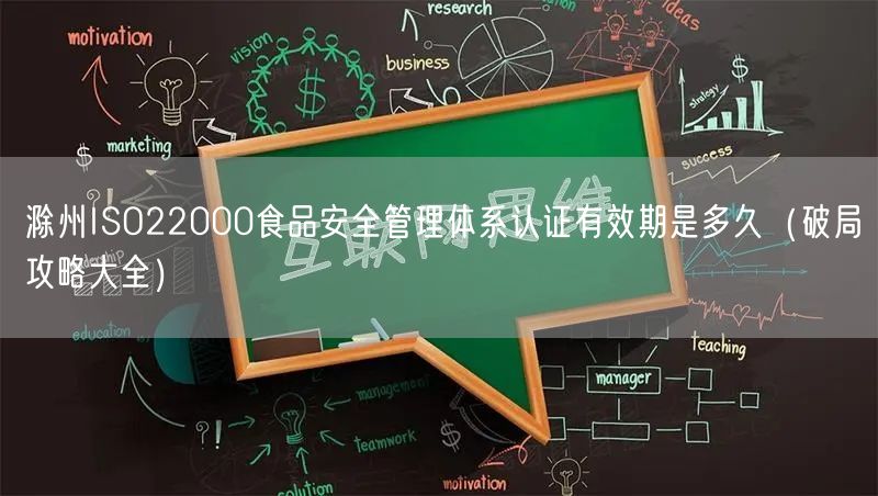 滁州ISO22000食品安全管理体系认证有效期是多久（破局攻略大全）