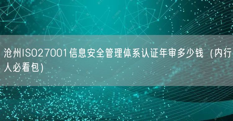 沧州ISO27001信息安全管理体系认证年审多少钱（内行人必看包）
