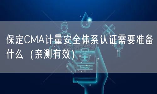 保定CMA计量安全体系认证需要准备什么（一篇就看明白!）