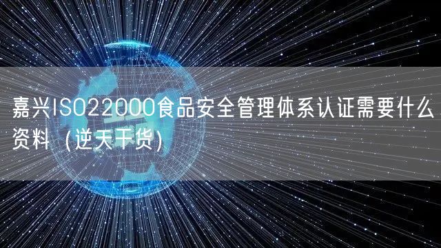 嘉兴ISO22000食品安全管理体系认证需要什么资料（2026干货来了）