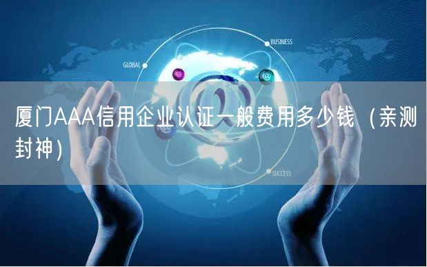 厦门AAA信用企业认证一般费用多少钱（最新推荐）
