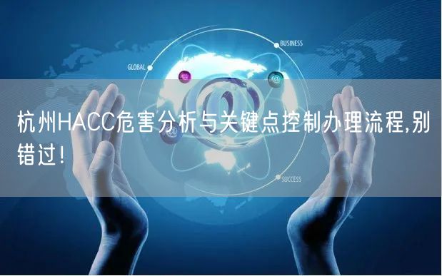 杭州HACC危害分析与关键点控制办理流程,别错过！