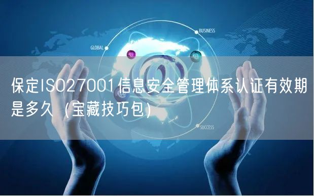 保定ISO27001信息安全管理体系认证有效期是多久（宝藏技巧包）