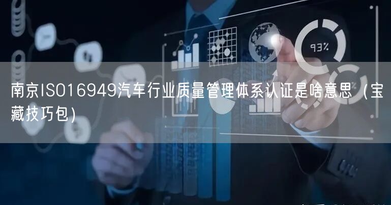 南京ISO16949汽车行业质量管理体系认证是啥意思（宝藏技巧包）