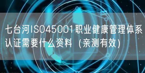 七台河ISO45001职业健康管理体系认证需要什么资料（一篇就看明白!）