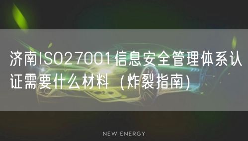 济南ISO27001信息安全管理体系认证需要什么材料（炸裂指南）