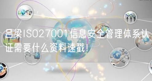 吕梁ISO27001信息安全管理体系认证需要什么资料速戳！